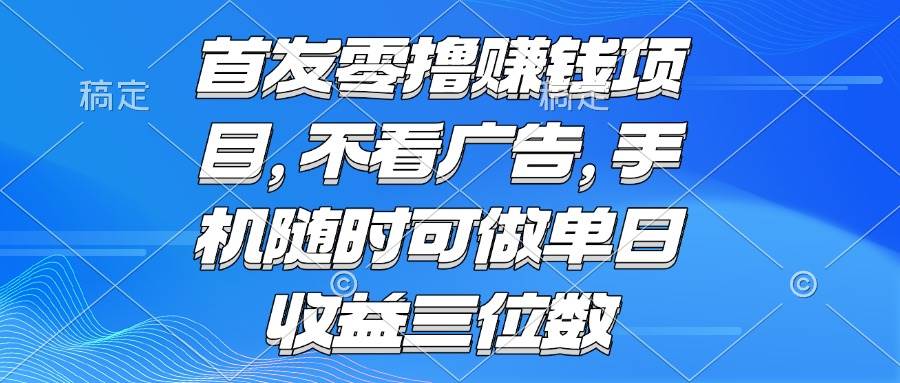 （15388期）零撸赚钱项目 不看广告 手机随时可做 单日收益三位数-凌秋网创