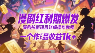 漫剧红利期爆发，漫剧拉新项目详细操作教程，一个作品收益1k+-凌秋网创