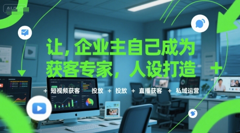 让企业主自己成为获客专家，人设打造+短视频获客+投放+直播获客+私域运营-凌秋网创