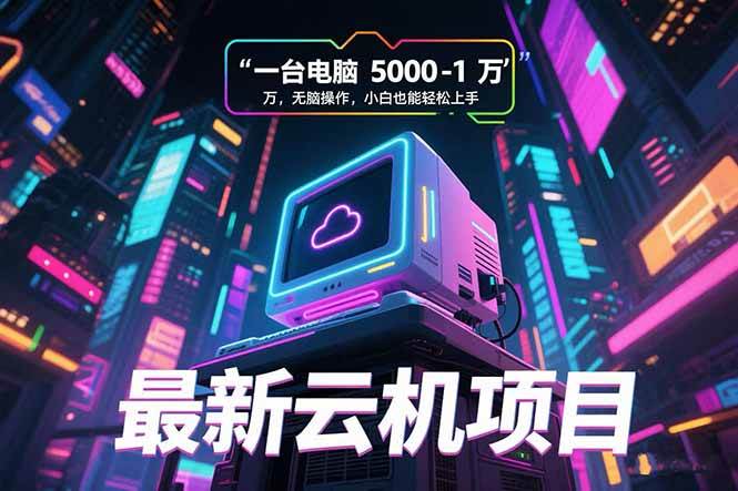 （15395期）最新云机项目 一台电脑5000到10000 无脑操作小白也能轻松上手-凌秋网创