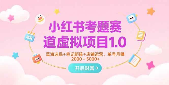 （15398期）小红书考题赛道虚拟项目1.0，蓝海选品+笔记矩阵+店铺运营，单号月赚5000+-凌秋网创