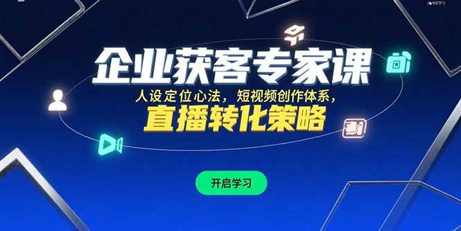 （15397期）企业获客专家课，人设定位心法，短视频创作体系，直播转化策略-凌秋网创