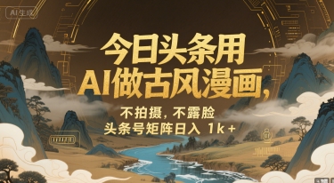 今日头条用AI做古风漫画，不拍摄，不露脸，头条号矩阵日入1k+-凌秋网创