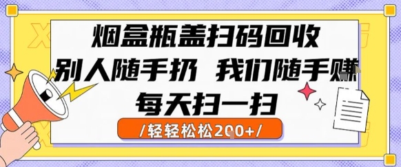 烟盒瓶盖扫码回收，别人随手扔 我们随手挣，闷声发大财，每天扫一扫，轻轻松松2张【揭秘】-凌秋网创