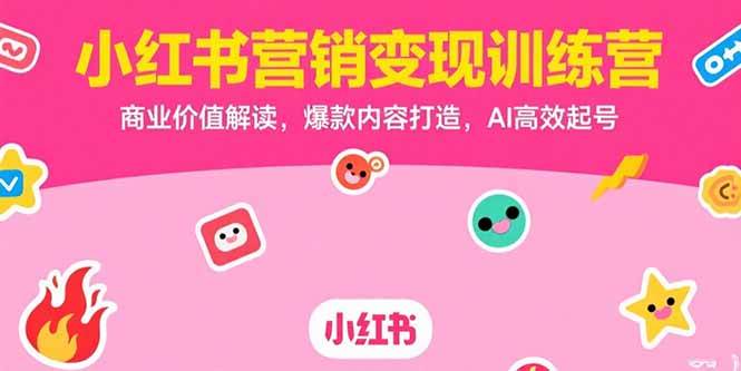 （15409期）小红书营销变现训练营，商业价值解读，爆款内容打造，AI高效起号-凌秋网创