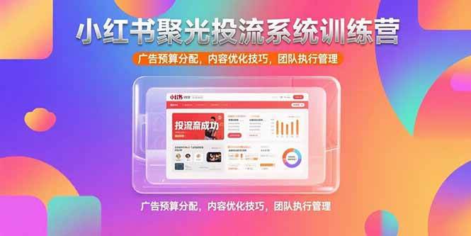 （15407期）小红书聚光投流系统训练营，广告预算分配，内容优化技巧，团队执行管理-凌秋网创