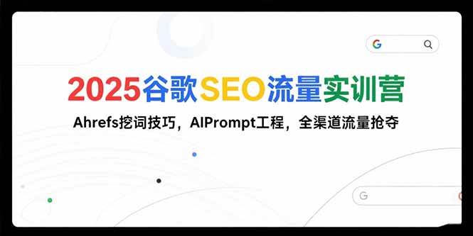 （15411期）2025谷歌SEO流量实训营;，Ahrefs挖词技巧，AIPrompt工程，全渠道流量抢夺-凌秋网创