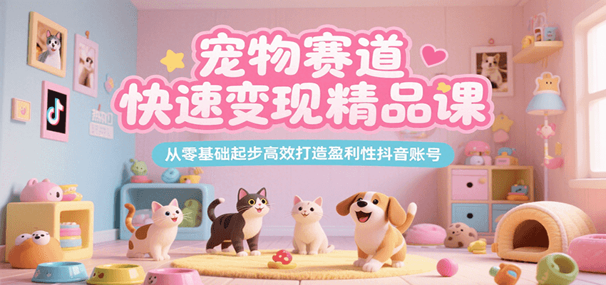 宠物赛道快速变现精品课，从零基础起步高效打造盈利性抖音账号-凌秋网创