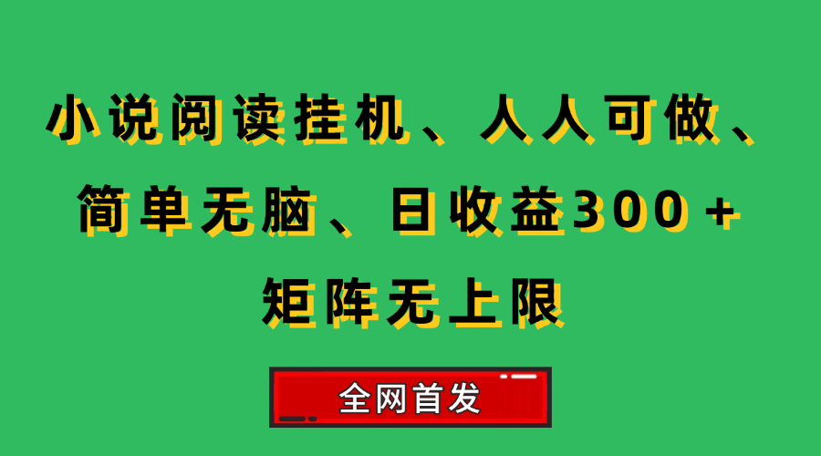 （15413期）小说挂机阅读，人人可做，简单无脑，一天收益300＋矩阵无限上-凌秋网创