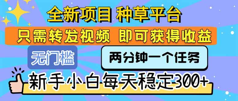 （15413期）全新项目 种草平台 只需要转发任务视频 即可获得收益 新手小白每天300+-凌秋网创