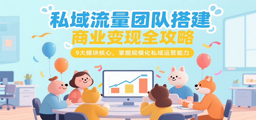 私域流量团队搭建商业变现全攻略，9大模块核心，掌握规模化私域运营能力-凌秋网创