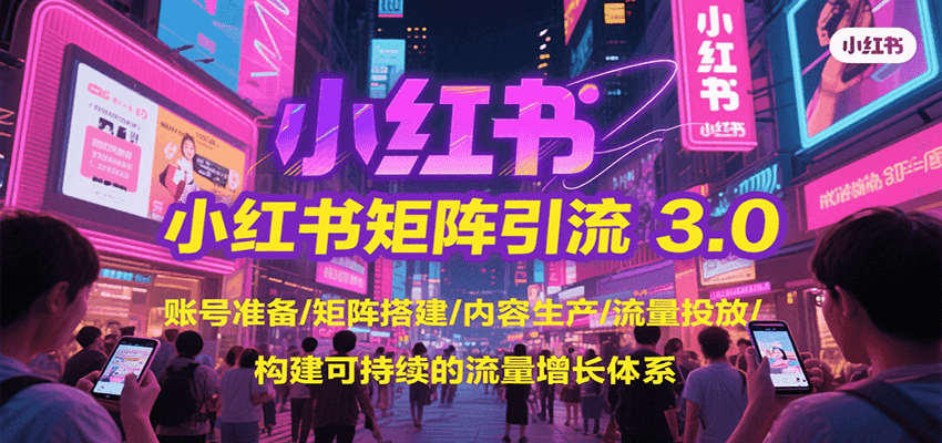 小红书矩阵引流3.0，账号准备/矩阵搭建/内容生产/流量投放/构建可持续的流量增长体系-凌秋网创
