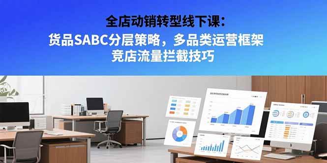 （15419期）全店动销转型线下课：货品SABC分层策略，多品类运营框架 竞店流量拦截技巧-凌秋网创