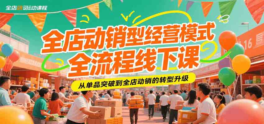 全店动销型经营模式全流程线下课，从单品突破到全店动销的转型升级-凌秋网创