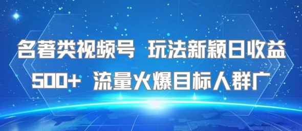 名著类视频号 玩法新颖日收益500+ 流量火爆目标人群广-凌秋网创