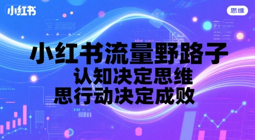 小红书流量野路子，认知决定思维，思维决定行动，行动决定成败-凌秋网创