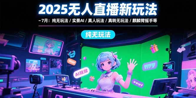 （15429期）2025无人直播新玩法-7月：纯无玩法/实景AI/真人玩法/绿幕玩法/真转无玩法-凌秋网创