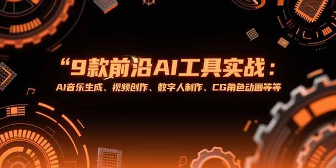 （15431期）9款前沿AI工具实战课：AI音乐生成、视频创作、数字人制作、CG角色动画等等-凌秋网创