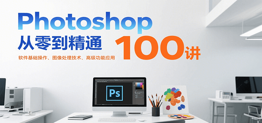 Photoshop从零到精通100讲：软件基础操作、图像处理技术、高级功能应用-凌秋网创