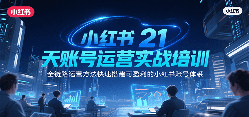 小红书21天账号运营实战培训，全链路运营方法快速搭建可盈利的小红书账号体系-凌秋网创