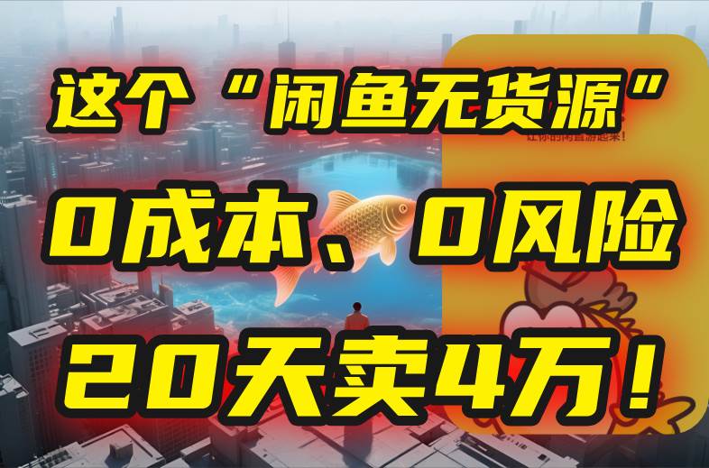 （15433期）别再瞎忙了！这个“闲鱼无货源”玩法，0成本、0风险，我20天卖4万！-凌秋网创
