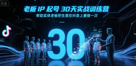 老板IP起号30天实战训练营，帮助实体老板把生意在抖音上重做一次-凌秋网创