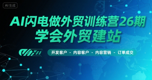 AI闪电做外贸训练营26期，学会外贸建站-开发客户-内容营销-订单成交-凌秋网创