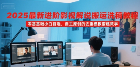 2025最新进阶影视解说搬运洗稿教程，零基础小白首选，自主原创的去重模板搭建教学-凌秋网创