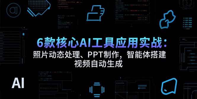 （15451期）6款核心AI工具应用实战：照片动态处理、PPT制作，智能体搭建 视频自动生成-凌秋网创