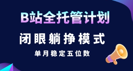 【B站全托管计划】闭眼躺挣模式，单月稳定五位数【揭秘】-凌秋网创