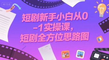 短剧新手小白从0-1实操课，短剧全方位思路图-凌秋网创