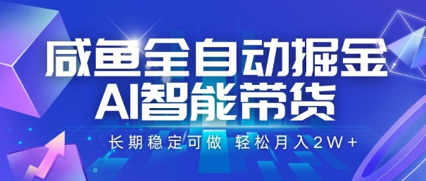 咸鱼全自动掘金，AI智能带货，长期稳定可做，轻松月入2W+【揭秘】-凌秋网创