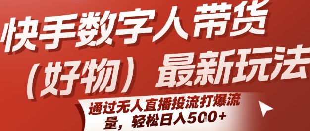 快手数字人带货(好物)最新玩法，通过无人直播投流打爆流量，轻松日入5张-凌秋网创