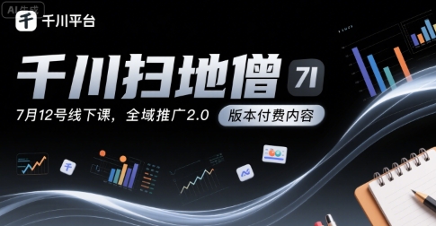 千川扫地僧7月12号线下课，千川投放，全域推广2.0版本付费内容-凌秋网创