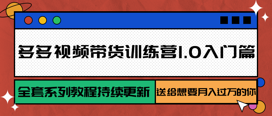 多多视频带货训练营1.0入门篇，全套系列教程持续更新，送给想要月入过万的你-凌秋网创