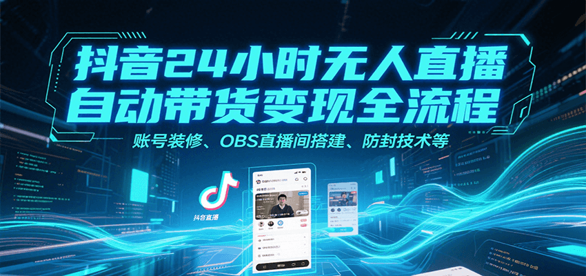 抖音24小时无人直播自动带货变现全流程，账号装修、OBS直播间搭建、防封技术等-凌秋网创