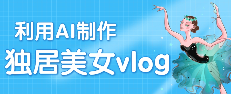 利用AI制作独居美女vlog短视频，零门槛轻松做爆款，22条作品涨粉33万-凌秋网创