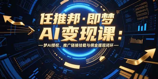 （15467期）任推邦·即梦AI变现课：梦AI授权、推广链接挂载与佣金提现闭环-凌秋网创