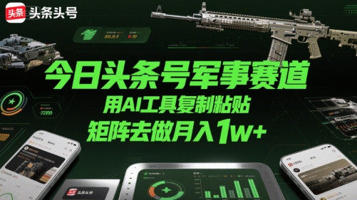 今日头条号军事赛道，用AI工具复制粘贴，矩阵去做月入1w+-凌秋网创