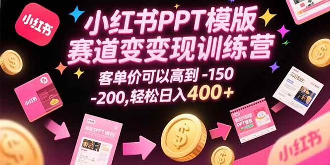 （15471期）小红书PPT模版赛道变现训练营，客单价可以高到150-200，轻松日入400+-凌秋网创