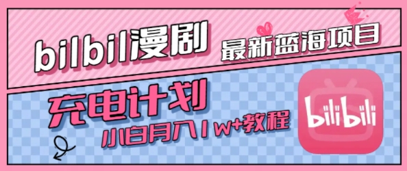 最新蓝海项目，B站充电计划，小白也能月入1w+-凌秋网创