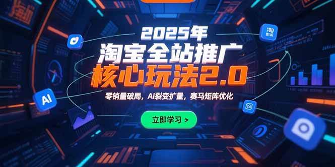 （15473期）2025年淘宝全站推广核心玩法2.0：零销量破局，AI裂变扩量，赛马矩阵优化-凌秋网创