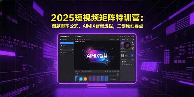 （15475期）2025短视频矩阵特训营：爆款脚本公式，AIMIX智剪流程，二创原创要点-凌秋网创