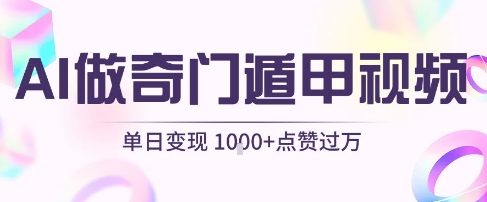 用AI制作奇门遁甲视频，单日变现1k+，条条点赞过万-凌秋网创