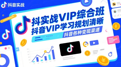 抖音实战VIP综合班，抖音VIP学习规划请晰抖音各种变现渠道-凌秋网创