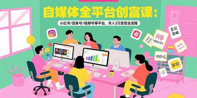 （15479期）自媒体全平台创富课：小红书/百家号/视频号等平台，月入3万变现全流程-凌秋网创