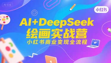 AI+DeepSeek绘画实战营，小红书商业变现全流程-凌秋网创