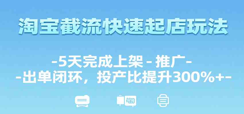 淘宝截流快速起店玩法，5天完成上架-推广-出单闭环，投产比提升300%+-凌秋网创