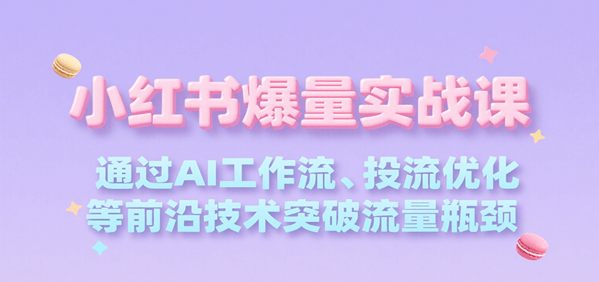 小红书爆量实战课，通过AI工作流、投流优化等前沿技术突破流量瓶颈-凌秋网创