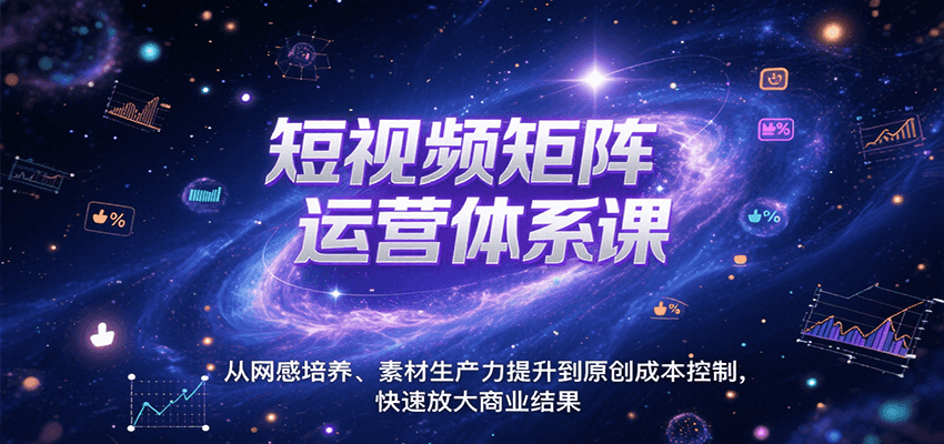 短视频矩阵运营体系课，从网感培养、素材生产力提升到原创成本控制，快速放大商业结果-凌秋网创